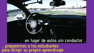 en lugar de autos sin conductor ...
... preparemos a los estudiantes
para dirigir su propio aprendizaje
 