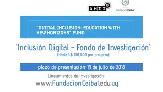 ‘Inclusión Digital - Fondo de Investigación’
(Hasta U$ 100,000 por proyecto)
Lineamientos de investigación:
www.FundacionCeibal.edu.uy
plazo de presentación: 19 de julio de 2018
 