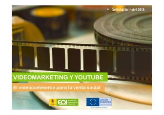 Tecnologías de la Información
El videocommerce para la venta social
•  Seminario - abril 2015
VIDEOMARKETING Y YOUTUBE
 