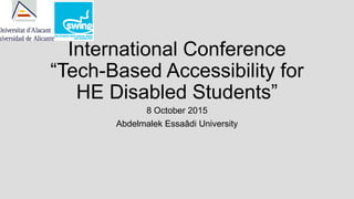 International Conference
“Tech-Based Accessibility for
HE Disabled Students”
8 October 2015
Abdelmalek Essaâdi University
 