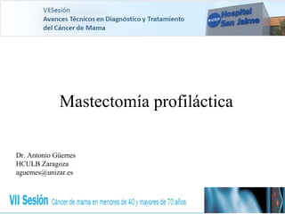 Mastectomía profiláctica
Dr. Antonio Güemes
HCULB Zaragoza
aguemes@unizar.es
 