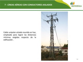 50
7 - LÍNEAS AÉREAS CON CONDUCTORES AISLADOS
Cable unipolar aislado reunido en haz,
empleado para lograr las distancias
mínimas exigidas respecto de la
edificación .
 