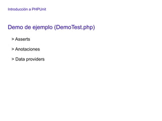 Introducción a PHPUnit
Demo de ejemplo (DemoTest.php)
> Asserts
> Anotaciones
> Data providers
 