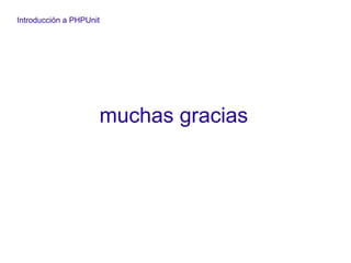 Introducción a PHPUnit
muchas gracias
 