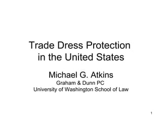 Trade Dress Protection  in the United States Michael G. Atkins Graham & Dunn PC  University of Washington School of Law 