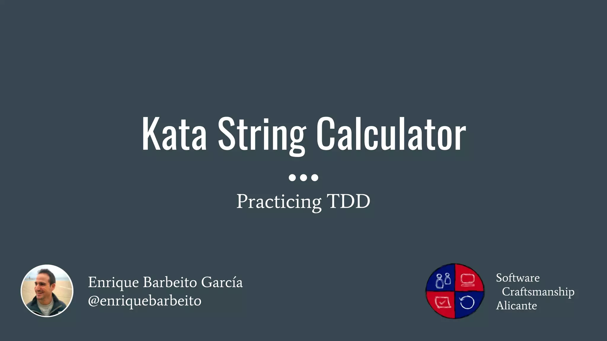 Enrique Barbeito García
@enriquebarbeito
Kata String Calculator
Practicing TDD
Software
Craftsmanship
Alicante
 