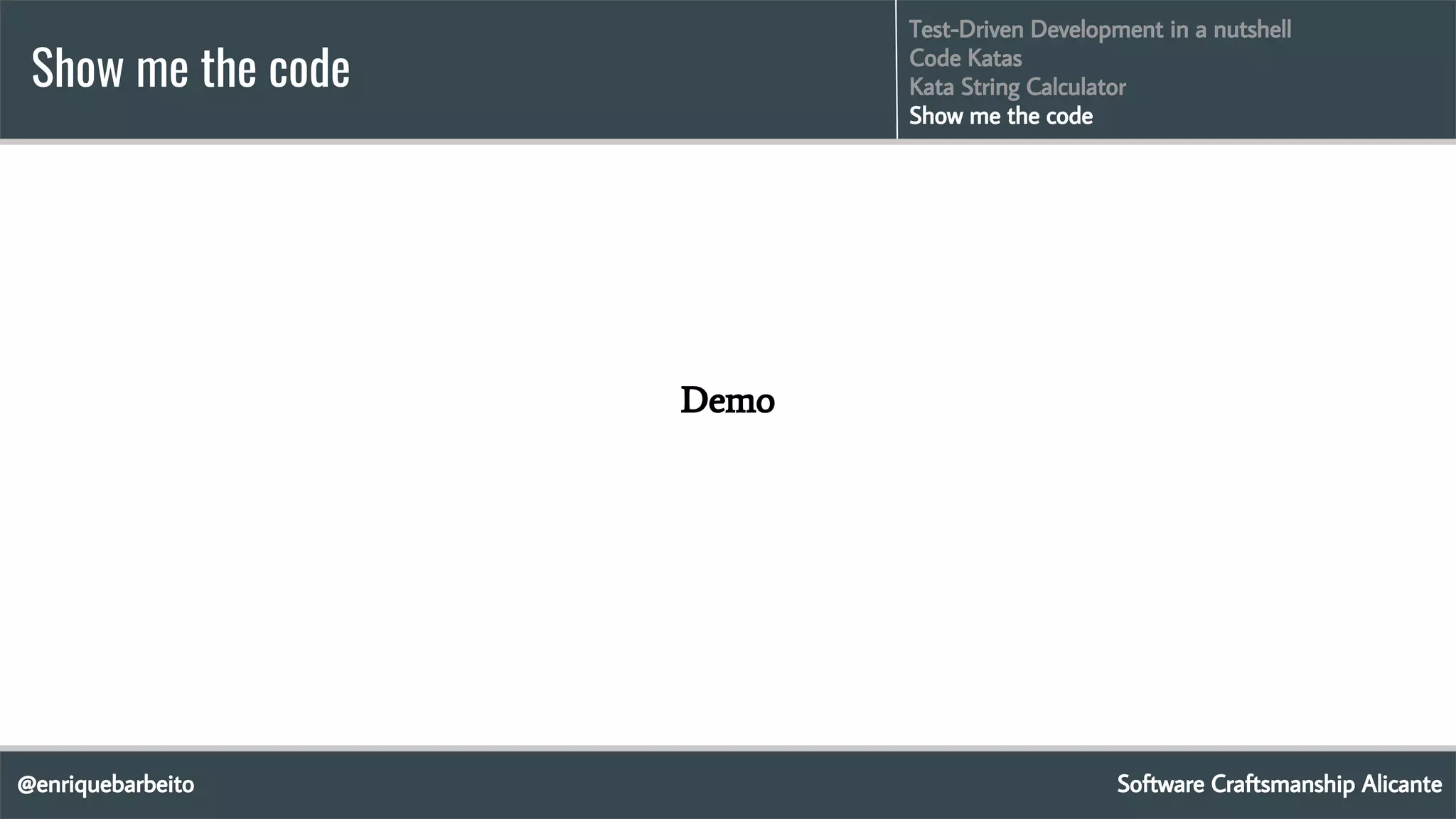 @enriquebarbeito
Show me the code
Software Craftsmanship Alicante
Test-Driven Development in a nutshell
Code Katas
Kata String Calculator
Show me the code
Demo
 