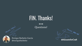 Enrique Barbeito García
@enriquebarbeito
FIN. Thanks!
Questions?
@AlicanteSwCraft
Please, follow!
Please, Join us!
 
