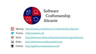 Software
Craftsmanship
Alicante
Meetup http://meetup.com/Software-Craftsmanship-Alicante/
Twitter @AlicanteSwCraft
Slack http://softwarecraftsmanship.slack.com/messages/alicante/
Slides http://slideshare.net/AlicanteSwCraft
Github https://github.com/alicanteswcraft
 
