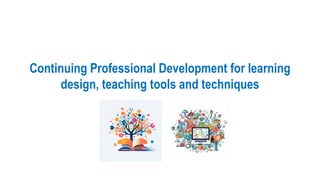 Continuing Professional Development for learning
design, teaching tools and techniques
 