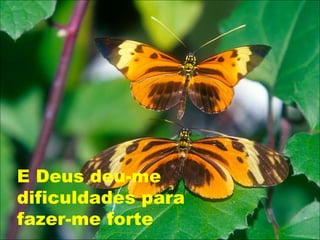 E Deus deu-me dificuldades para fazer-me forte 