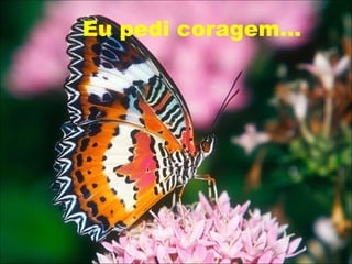 Eu pedi coragem... 