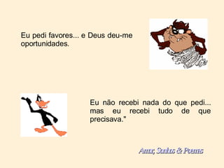Eu pedi favores... e Deus deu-me oportunidades. Eu não recebi nada do que pedi... mas eu recebi tudo de que precisava." Amor, Sonhos & Poemas 