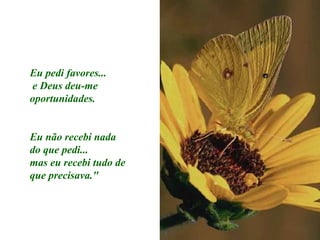 Eu pedi favores...
 e Deus deu-me
oportunidades.


Eu não recebi nada
do que pedi...
mas eu recebi tudo de
que precisava."
 