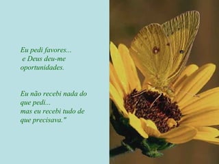 Eu pedi favores...
e Deus deu-me
oportunidades.
Eu não recebi nada do
que pedi...
mas eu recebi tudo de
que precisava."
 