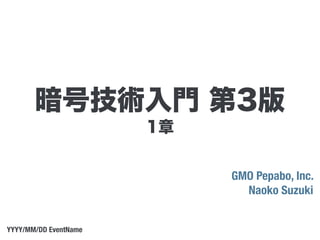 1章
GMO Pepabo, Inc.
Naoko Suzuki
YYYY/MM/DD EventName
暗号技術入門 第3版
 