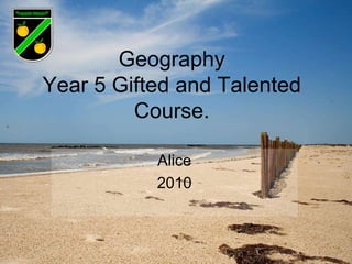 Geography Year 5 Gifted and Talented Course.  Alice 2010 