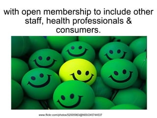 with open membership to include other staff, health professionals & consumers. www.flickr.com/photos/52005963@N00/245744537 
