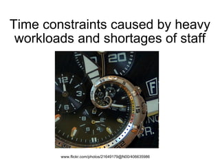 Time constraints caused by heavy workloads and shortages of staff www.flickr.com/photos/21649179@N00/406635986  