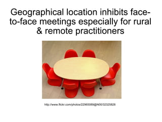 Geographical location inhibits face-to-face meetings especially for rural & remote practitioners http://www.flickr.com/photos/22965089@N00/32325828 