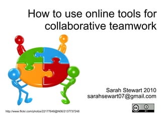 Sarah Stewart 2010 [email_address] http://www.flickr.com/photos/22177648@N06/2137737248 How to use online tools for collaborative teamwork 