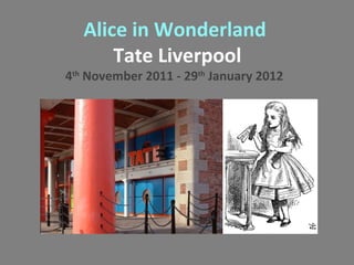 Alice in Wonderland 
Tate Liverpool 
4th November 2011 - 29th January 2012 
 