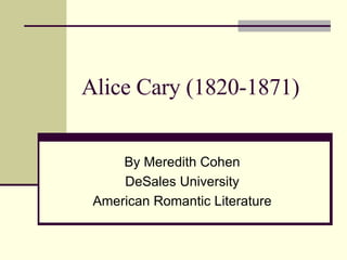 Alice Cary (1820-1871) By Meredith Cohen DeSales University American Romantic Literature 