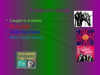 4 popular songs Caught in a dream Be my lover Under my wheels Billion dollar babies 