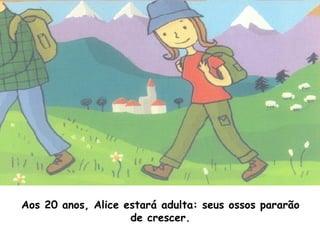 Aos 20 anos, Alice estará adulta: seus ossos pararão de crescer. 