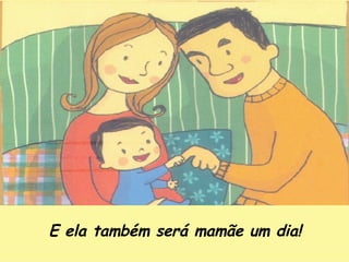 E ela também será mamãe um dia! 
