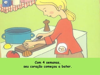 Com 4 semanas, seu coração começou a bater. 