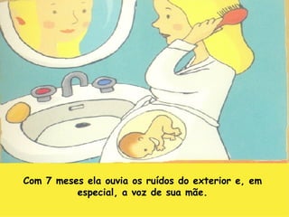 Com 7 meses ela ouvia os ruídos do exterior e, em especial, a voz de sua mãe. 