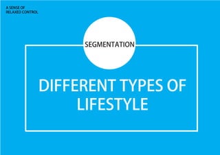 A SENSE OF
RELAXED CONTROL
DIFFERENT TYPES OF
LIFESTYLE
SEGMENTATION
 