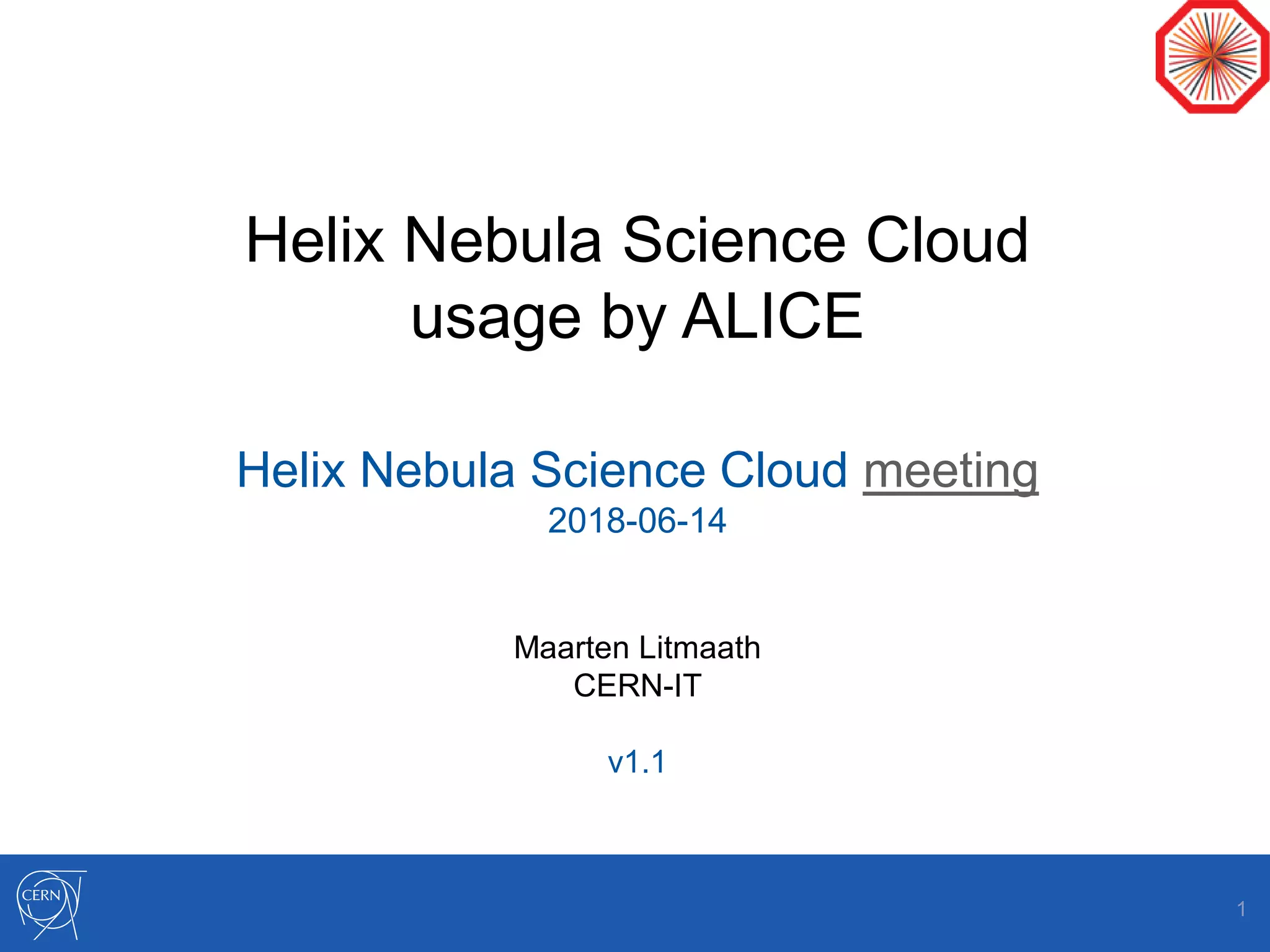 Helix Nebula Science Cloud
usage by ALICE
Helix Nebula Science Cloud meeting
2018-06-14
Maarten Litmaath
CERN-IT
v1.1
1
 