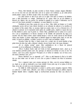 19
Părea, fără îndoială, un plan excelent şi foarte frumos aranjat; singura dificultate
era că nu avea nici cea mai mică idee cum să se apuce să-l realizeze; şi, pe când privea
atentă printre copaci, un lătrat ascuţit o făcu să-şi ridice repede capul.
Un căţel enorm se uita în jos spre ea cu nişte ochi mari şi rotunzi şi îşi întindea
uşor o labă încercând s-o atingă. „Sărăcuţul de el!” spuse Alice pe un ton alintător şi
încercă să-i fluiere; dar era grozav de speriată la gândul că ar putea fi înfometat, caz în
care ar fi fost foarte probabil s-o mănânce, cu toate alintările ei cu tot.
Nedându-şi prea bine seama de ceea ce face, Alice ridică un beţişor şi i-l arătă
căţeluşului; acesta sări pe toate labele deodată cu un scheunat de plăcere şi se prefăcu că
se repede la băţ; atunci Alice se ascunse după un scaiete mare ca să se ferească de a fi
călcată în picioare iar în momentul când apăru de cealaltă parte, căţelul se repezi din nou
la băţ dându-se peste cap în goana sa. Atunci Alice, gândindu-secă ar putea să se joace
de-a caii şi aşteptându-se în fiecare moment să fie trântită sub picioarele lui, fugi şi se
ascunse din nou după scaiete; atunci căţelul începu o serie de scurte atacuri la băţ făcând
câţiva paşi înainte şi foarte mulţi înapoi şi lătrând răguşit tot timpul până când, în cele din
urmă, se aşeză jos gâfâind, cu limba scoasă şi cu ochi-i mari pe jumătate închişi.
Aceasta-i păru lui Alice o bună ocazie de a scăpa aşa că porni imediat şi fugi
până obosi de abia mai sufla şi lătratul câinelui deveni foarte încet din cauza distanţei.
„Şi ce căţeluş scump” spuse Alice sprijinindu-se de o floare de piciorul
cocoşului ca să se odihnească şi făcându-şi vânt cu o frunză.
„Mi-ar fi plăcut foarte mult să-l învăţ să facă giumbuşlucuri dacă…dacă aş fi
avut mărimea potrivită pentru asta! Ah, aproape că uitasem că trebuie să cresc la loc! Să
vedem…cum m-aş putea descurca? Presupun că ar trebui să mănânc sau să beau ceva;
dar marea întrebare este „ce?””.
Marea întrebare era cu siguranţă „ce?”. Alice se uită împrejur la flori şi la iarbă
dar nu văzu nimic care să arate ca ceva care ar putea fi mâncat sau băut în asemenea
situaţie.
Era o ciupercă mare care creştea aproape de Alice, cam de aceeaşi înălţime cu
ea; după ce se uită pe dedesubt şi pe toate părţile îi trecu prin cap că ar putea, la fel de
bine, să se uite să vadă şi ce este deasupra ciupercii.
Se înălţă în vârful picioarelor şi aruncă o privire peste marginea ciupercii. Dădu
cu ochii de o omidă mare, albastră, care stătea cu braţele încrucişate pe pălăria ciupercii
fumând liniştită dintr-o narghilea lungă şi neobservând prezenţa lui Alice sau altceva în
jur.
 
