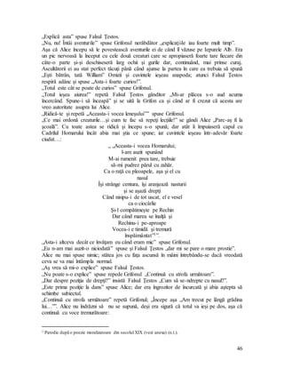 46
„Explică asta” spuse Falsul Ţestos.
„Nu, nu! Întâi aventurile” spuse Grifonul nerăbdător „explicaţiile iau foarte mult timp”.
Aşa că Alice începu să le povestească aventurile ei de când îl văzuse pe Iepurele Alb. Era
un pic nervoasă la început cu cele două creaturi care se apropiaseră foarte tare fiecare din
câte-o parte şi-şi deschiseseră larg ochii şi gurile dar, continuând, mai prinse curaj.
Ascultătorii ei au stat perfect tăcuţi până când ajunse la partea în care ea trebuia să spună
„Eşti bătrân, tată William” Omizii şi cuvintele ieşeau anapoda; atunci Falsul Ţestos
respiră adânc şi spuse „Asta-i foarte curios!”.
„Totul este cât se poate de curios” spuse Grifonul.
„Totul ieşea aiurea!” repetă Falsul Ţestos gânditor „Mi-ar plăcea s-o aud acuma
încercând. Spune-i să înceapă” şi se uită la Grifon ca şi când ar fi crezut că acesta are
vreo autoritate asupra lui Alice.
„Ridică-te şi repetă „Aceasta-i vocea leneşului”” spuse Grifonul.
„Ce mai ordonă creaturile…şi cum te fac să repeţi lecţiile!” se gândi Alice „Parc-aş fi la
şcoală”. Cu toate astea se ridică şi începu s-o spună; dar atât îi împuiaseră capul cu
Cadrilul Homarului încât abia mai ştia ce spune; iar cuvintele ieşeau într-adevăr foarte
ciudat…:
„ „Aceasta-i vocea Homarului;
l-am auzit spunând
M-ai rumenit prea tare, trebuie
să-mi pudrez părul cu zahăr.
Ca o raţă cu pleoapele, aşa şi el cu
nasul
Îşi strânge centura, îşi aranjează nasturii
şi se aşază drepţi
Când nisipu-i de tot uscat, el e vesel
ca o ciocârlie
Şi-l compătimeşte pe Rechin
Dar când marea se înalţă şi
Rechinu-i pe-aproape
Vocea-i e timidă şi tremură
înspăimântat”1”.
„Asta-i altceva decât ce învăţam eu când eram mic” spuse Grifonul.
„Eu n-am mai auzit-o niciodată” spuse şi Falsul Ţestos „dar mi se pare o mare prostie”.
Alice nu mai spuse nimic; stătea jos cu faţa ascunsă în mâini întrebându-se dacă vreodată
ceva se va mai întâmpla normal.
„Aş vrea să mi-o explice” spuse Falsul Ţestos.
„Nu poate s-o explice” spuse repede Grifonul „Continuă cu strofa următoare”.
„Dar despre poziţia de drepţi?” insistă Falsul Ţestos „Cum să se-ndrepte cu nasul?”.
„Este prima poziţie la dans” spuse Alice; dar era îngrozitor de încurcată şi abia aştepta să
schimbe subiectul.
„Continuă cu strofa următoare” repetă Grifonul; „Începe aşa „Am trecut pe lângă grădina
lui…””. Alice nu îndrăzni să nu se supună, deşi era sigură că totul va ieşi pe dos, aşa că
continuă cu voce tremurătoare:
1 Parodie după o poezie moralizatoare din secolul XIX (vezi anexa) (n.t.).
 