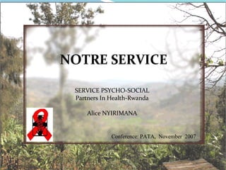 SERVICE PSYCHO-SOCIAL Partners In Health-Rwanda Alice NYIRIMANA Conference: PATA,  November  2007 NOTRE SERVICE 