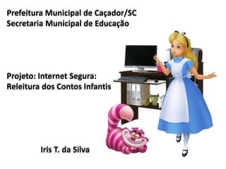 Prefeitura Municipal de Caçador/SC
Secretaria Municipal de Educação




Projeto: Internet Segura:
Releitura dos Contos Infantis




         Iris T. da Silva
 