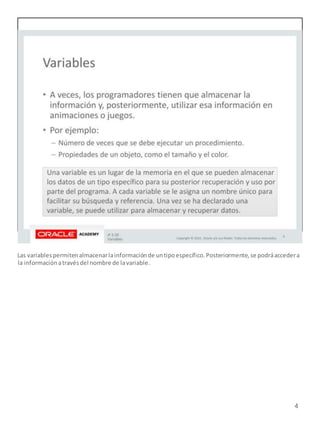 4
Las variablespermitenalmacenarlainformaciónde untipoespecífico.Posteriormente,se podráaccedera
la informaciónatravésdel nombre de lavariable.
 
