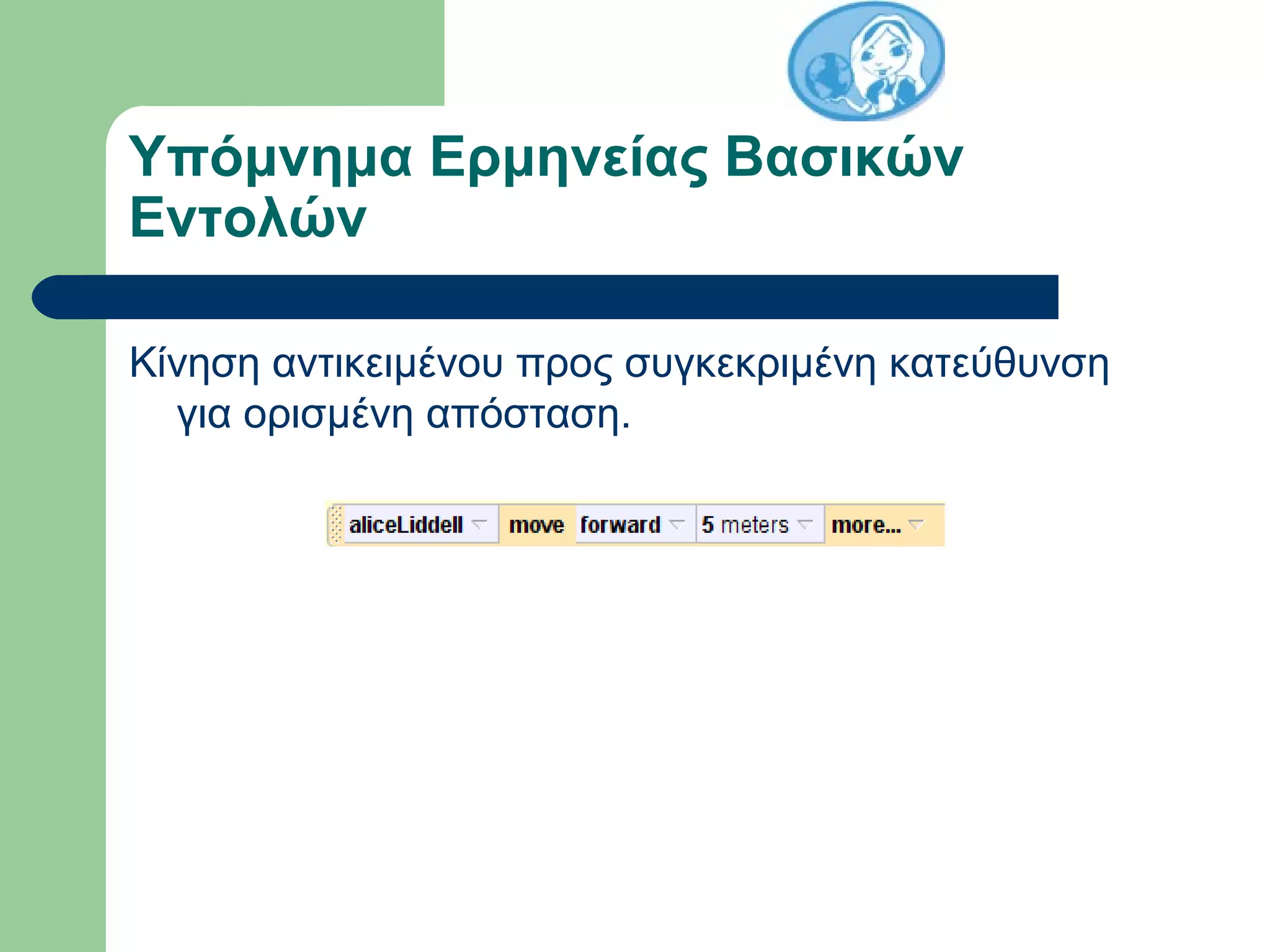Υπόμνημα Ερμηνείας Βασικών
Εντολών
Κίνηση αντικειμένου προς συγκεκριμένη κατεύθυνση
για ορισμένη απόσταση.
 
