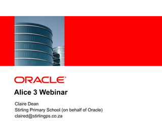 1 Oracle Confidential
Alice 3 Webinar
Claire Dean
Stirling Primary School (on behalf of Oracle)
claired@stirlingps.co.za
 