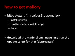 how to get mallory
• bitbucket.org/IntrepidusGroup/mallory
– install ubuntu
– run the mallory install script
– done.
• download the minimal vm image, and run the
update script for that (deprecated)
 