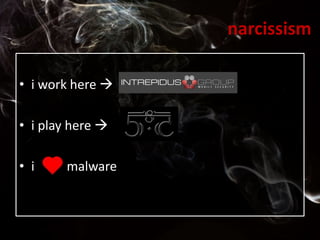 narcissism
• i work here 
• i play here 
• i malware
 