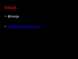 [stop]
• @rossja
• algorythm@gmail.com
 