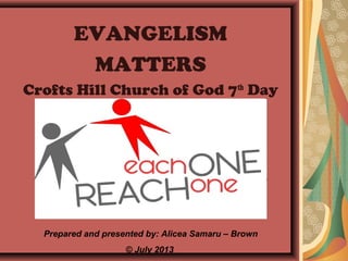 EVANGELISM
MATTERS
Crofts Hill Church of God 7th Day

Prepared and presented by: Alicea Samaru – Brown
© July 2013

 