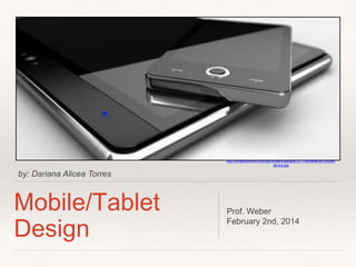 http://smallbiztrends.com/wp-content/uploads/2011/08/tablet-pc-mobiledevice.jpg

by: Dariana Alicea Torres

Mobile/Tablet
Design

Prof. Weber
February 2nd, 2014

 