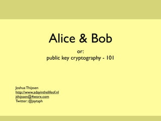 Alice & Bob
                                  or:
                    public key cryptography - 101




Joshua Thijssen
http://www.adayinthelifeof.nl
jthijssen@4worx.com
Twitter: @jaytaph
 