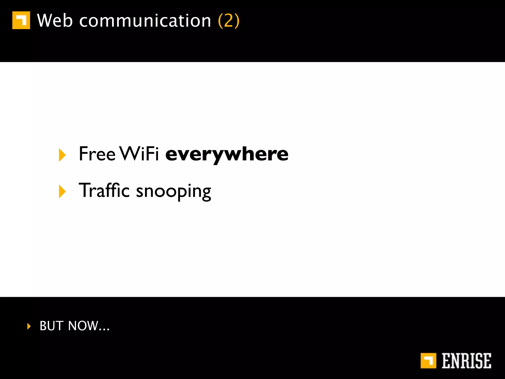 Web communication (2)




    ‣ Free WiFi everywhere
    ‣ Trafﬁc snooping




‣ BUT NOW...
 