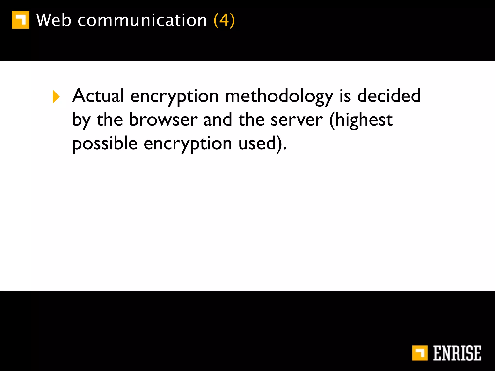 Web communication (4)



 ‣ Actual encryption methodology is decided
   by the browser and the server (highest
   possible encryption used).
 