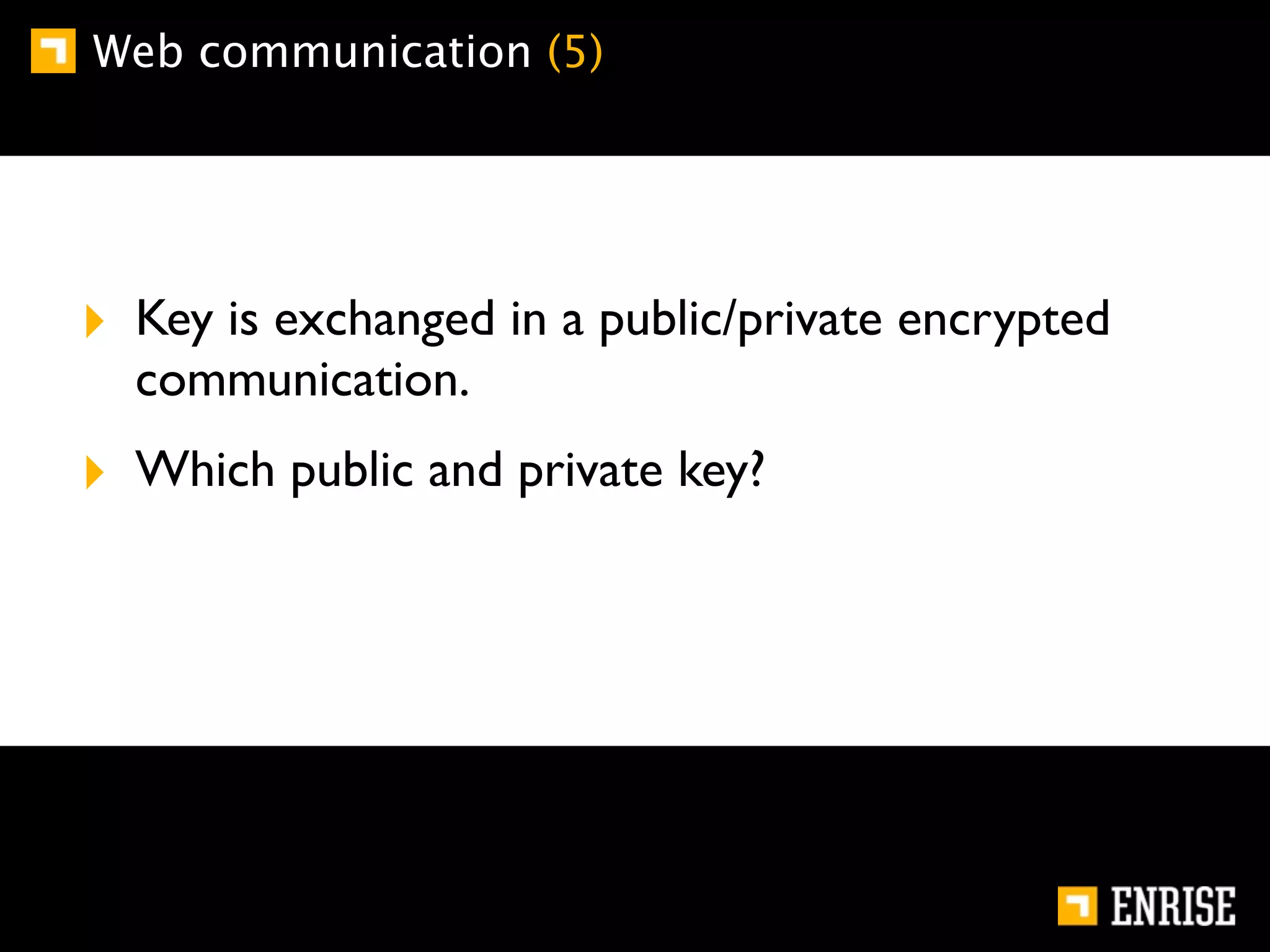 Web communication (5)




‣ Key is exchanged in a public/private encrypted
  communication.
‣ Which public and private key?
 